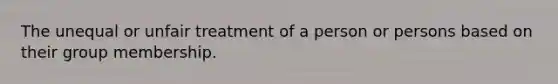 The unequal or unfair treatment of a person or persons based on their group membership.