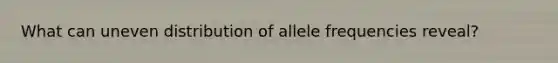 What can uneven distribution of allele frequencies reveal?