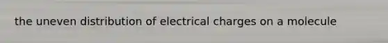 the uneven distribution of electrical charges on a molecule