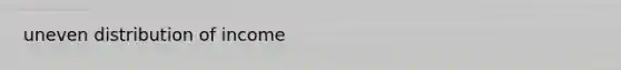 uneven distribution of income