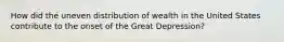 How did the uneven distribution of wealth in the United States contribute to the onset of the Great Depression?