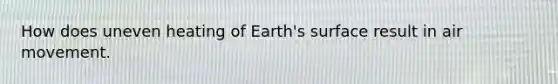 How does uneven heating of Earth's surface result in air movement.