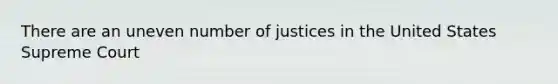 There are an uneven number of justices in the United States Supreme Court