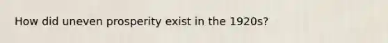 How did uneven prosperity exist in the 1920s?