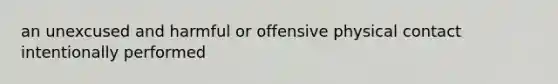 an unexcused and harmful or offensive physical contact intentionally performed