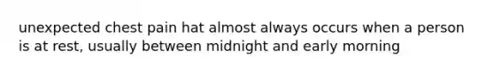 unexpected chest pain hat almost always occurs when a person is at rest, usually between midnight and early morning