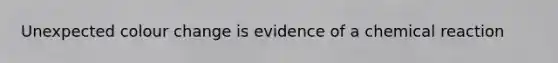 Unexpected colour change is evidence of a chemical reaction