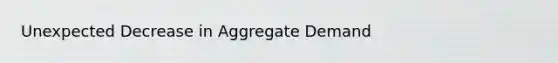 Unexpected Decrease in Aggregate Demand