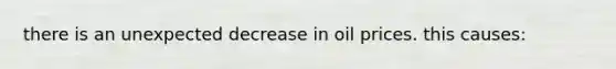 there is an unexpected decrease in oil prices. this causes: