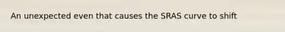 An unexpected even that causes the SRAS curve to shift