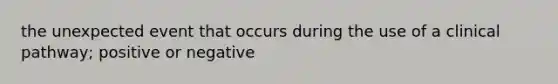 the unexpected event that occurs during the use of a clinical pathway; positive or negative