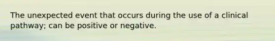 The unexpected event that occurs during the use of a clinical pathway; can be positive or negative.