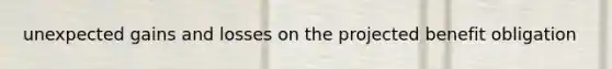 unexpected gains and losses on the projected benefit obligation