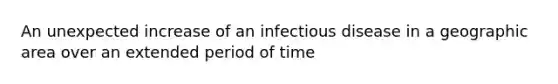 An unexpected increase of an infectious disease in a geographic area over an extended period of time