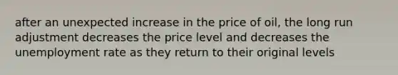 after an unexpected increase in the price of oil, the long run adjustment decreases the price level and decreases the unemployment rate as they return to their original levels