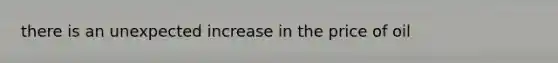there is an unexpected increase in the price of oil