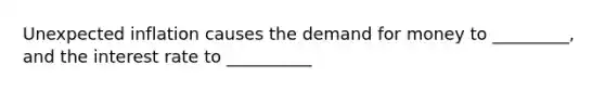 Unexpected inflation causes <a href='https://www.questionai.com/knowledge/klIDlybqd8-the-demand-for-money' class='anchor-knowledge'>the demand for money</a> to _________, and the interest rate to __________