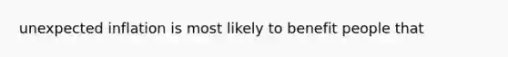 unexpected inflation is most likely to benefit people that