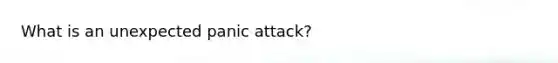 What is an unexpected panic attack?