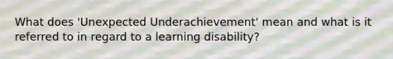 What does 'Unexpected Underachievement' mean and what is it referred to in regard to a learning disability?