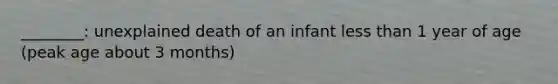 ________: unexplained death of an infant less than 1 year of age (peak age about 3 months)