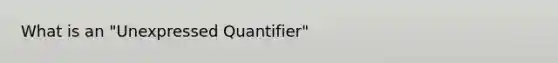 What is an "Unexpressed Quantifier"