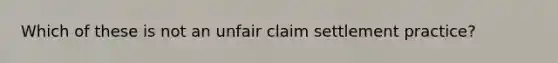 Which of these is not an unfair claim settlement practice?