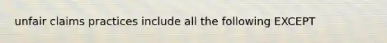 unfair claims practices include all the following EXCEPT