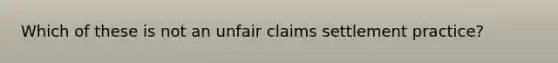 Which of these is not an unfair claims settlement practice?