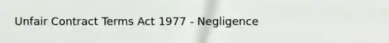 Unfair Contract Terms Act 1977 - Negligence