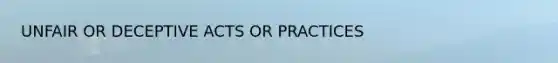 UNFAIR OR DECEPTIVE ACTS OR PRACTICES