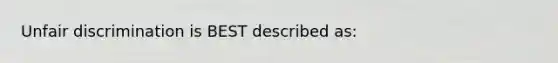 Unfair discrimination is BEST described as: