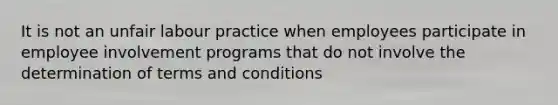 It is not an unfair labour practice when employees participate in employee involvement programs that do not involve the determination of terms and conditions