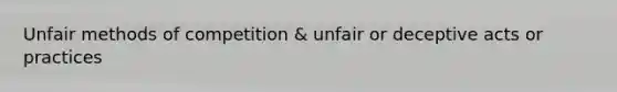 Unfair methods of competition & unfair or deceptive acts or practices