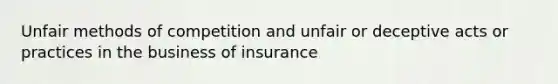 Unfair methods of competition and unfair or deceptive acts or practices in the business of insurance