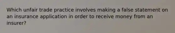 Which unfair trade practice involves making a false statement on an insurance application in order to receive money from an insurer?