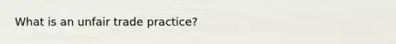 What is an unfair trade practice?