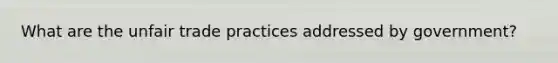 What are the unfair trade practices addressed by government?