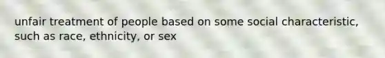 unfair treatment of people based on some social characteristic, such as race, ethnicity, or sex