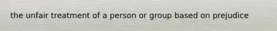 the unfair treatment of a person or group based on prejudice