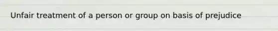 Unfair treatment of a person or group on basis of prejudice