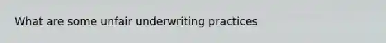 What are some unfair underwriting practices