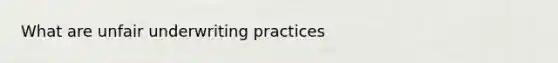 What are unfair underwriting practices