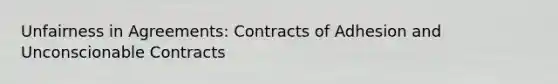 Unfairness in Agreements: Contracts of Adhesion and Unconscionable Contracts