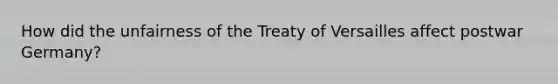 How did the unfairness of the Treaty of Versailles affect postwar Germany?