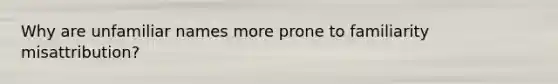 Why are unfamiliar names more prone to familiarity misattribution?