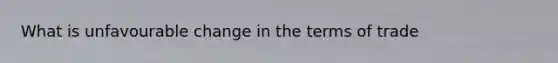What is unfavourable change in the terms of trade