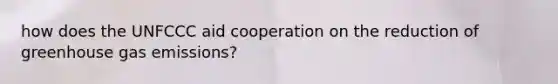 how does the UNFCCC aid cooperation on the reduction of greenhouse gas emissions?