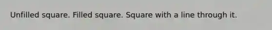 Unfilled square. Filled square. Square with a line through it.