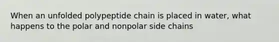 When an unfolded polypeptide chain is placed in water, what happens to the polar and nonpolar side chains